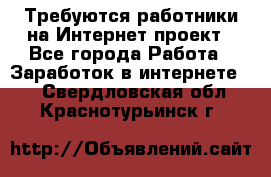 Требуются работники на Интернет-проект - Все города Работа » Заработок в интернете   . Свердловская обл.,Краснотурьинск г.